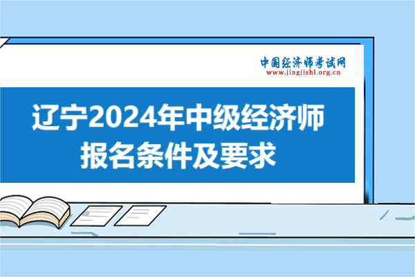 遼寧！2024年中級經濟師報名條件及要求